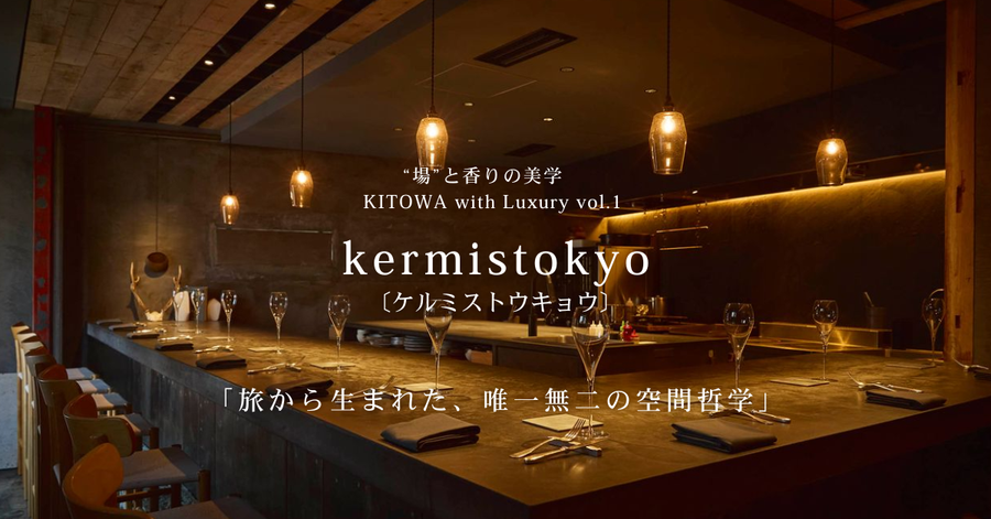 “場”と香りの美学 KITOWA with Luxury  Vol.1　 kermistokyo〔ケルミストウキョウ〕 旅から生まれた、唯一無二の空間哲学