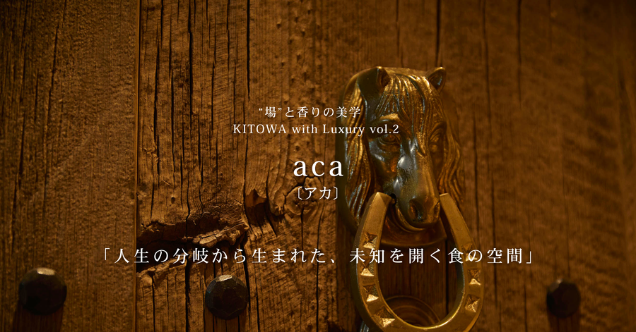 “場”と香りの美学 KITOWA with Luxury Vol.2　 aca（アカ)  「人生の分岐から生まれた、未知を開く食の空間」