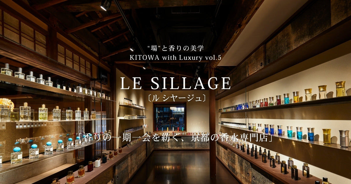 “場”と香りの美学 KITOWA with Luxury Vol.5　LE SILLAGE（ル シヤージュ）「香りの一期一会を紡ぐ、京都の香水専門店」