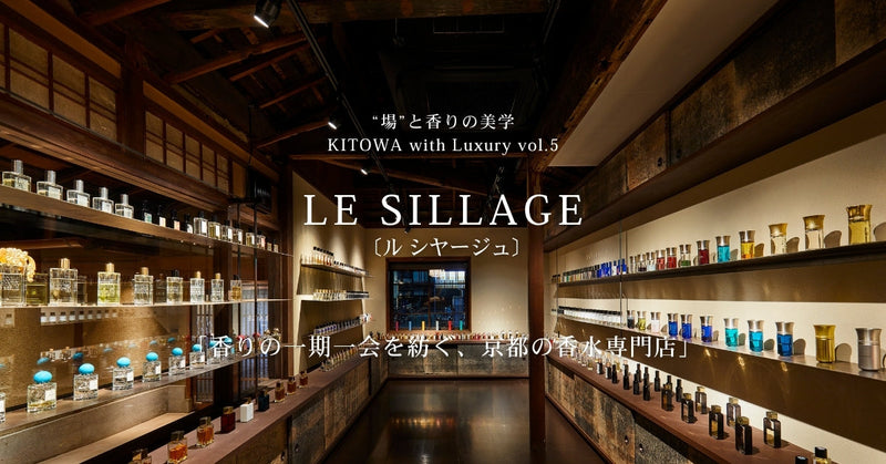 “場”と香りの美学 KITOWA with Luxury Vol.5　LE SILLAGE（ル シヤージュ）「香りの一期一会を紡ぐ、京都の香水専門店」