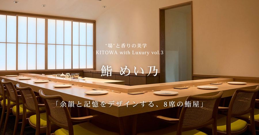 “場”と香りの美学 KITOWA with Luxury Vol.3　鮨 めい乃（すし めいの）「余韻と記憶をデザインする、8席の鮨屋」